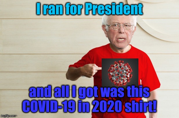 Awww... | I ran for President; and all I got was this COVID-19 in 2020 shirt! | image tagged in bernie not che | made w/ Imgflip meme maker