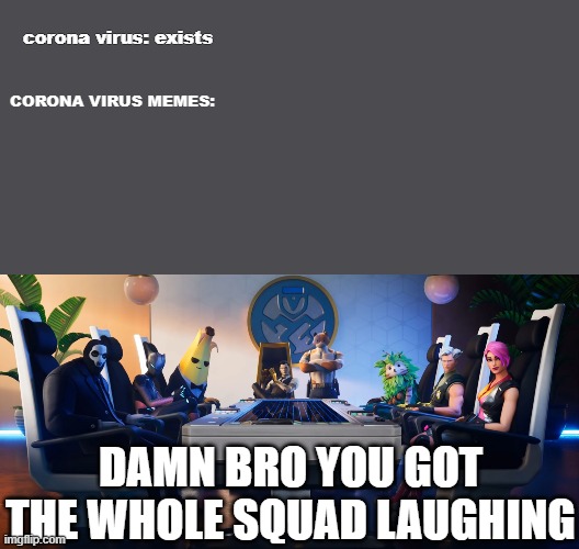 Damn Bro | corona virus: exists; CORONA VIRUS MEMES:; DAMN BRO YOU GOT THE WHOLE SQUAD LAUGHING | image tagged in damn bro | made w/ Imgflip meme maker