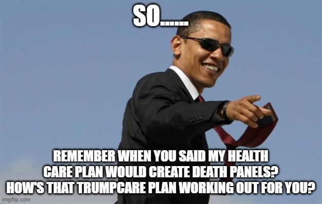 Cool Obama Meme | SO...... REMEMBER WHEN YOU SAID MY HEALTH CARE PLAN WOULD CREATE DEATH PANELS? HOW'S THAT TRUMPCARE PLAN WORKING OUT FOR YOU? | image tagged in memes,cool obama | made w/ Imgflip meme maker