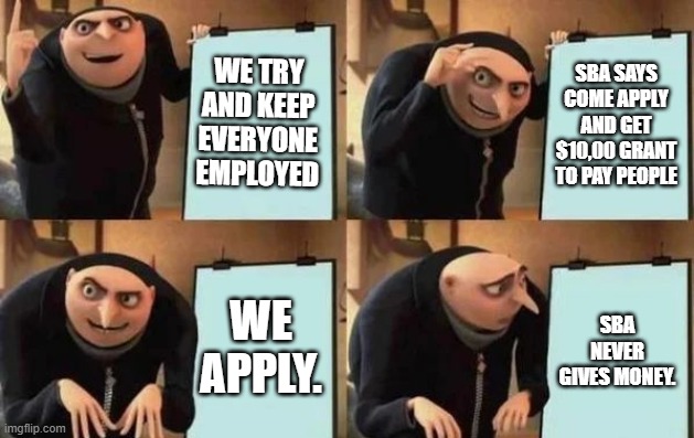 Gru's Plan Meme | WE TRY AND KEEP EVERYONE EMPLOYED; SBA SAYS COME APPLY AND GET $10,00 GRANT TO PAY PEOPLE; WE APPLY. SBA NEVER GIVES MONEY. | image tagged in gru's plan | made w/ Imgflip meme maker