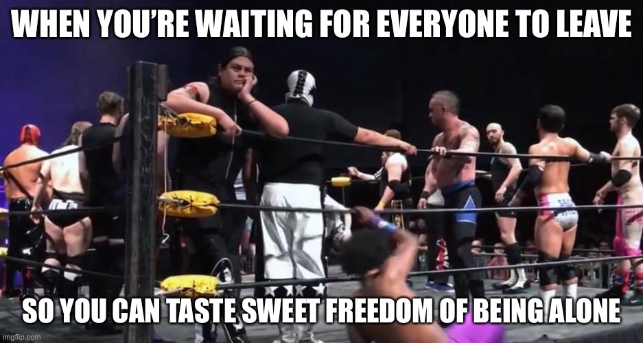Introverts |  WHEN YOU’RE WAITING FOR EVERYONE TO LEAVE; SO YOU CAN TASTE SWEET FREEDOM OF BEING ALONE | image tagged in caption me,memes,wrestlers,ricardo rodriguez,heros and legends 6 | made w/ Imgflip meme maker