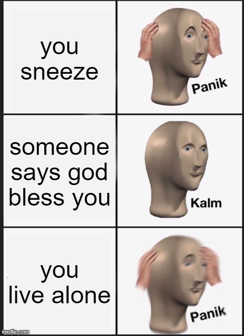 Panik Kalm Panik | you sneeze; someone says god bless you; you live alone | image tagged in memes,panik kalm panik | made w/ Imgflip meme maker