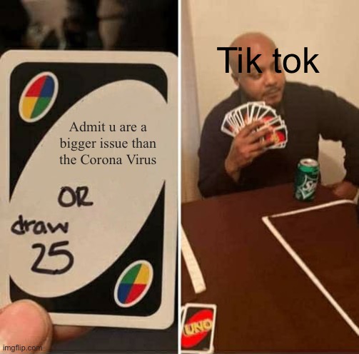 UNO Draw 25 Cards | Tik tok; Admit u are a bigger issue than the Corona Virus | image tagged in memes,uno draw 25 cards | made w/ Imgflip meme maker