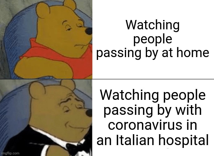 Tuxedo Winnie The Pooh | Watching people passing by at home; Watching people passing by with coronavirus in an Italian hospital | image tagged in memes,tuxedo winnie the pooh | made w/ Imgflip meme maker