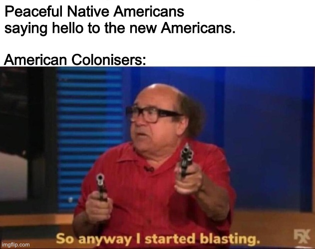 The Truth About the USA | Peaceful Native Americans saying hello to the new Americans. American Colonisers: | image tagged in so anyway i started blasting,native american,usa,thanksgiving | made w/ Imgflip meme maker