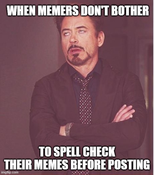 Face You Make Robert Downey Jr | WHEN MEMERS DON'T BOTHER; TO SPELL CHECK THEIR MEMES BEFORE POSTING | image tagged in memes,face you make robert downey jr | made w/ Imgflip meme maker