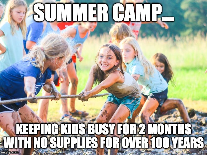 SUMMER CAMP... KEEPING KIDS BUSY FOR 2 MONTHS WITH NO SUPPLIES FOR OVER 100 YEARS | made w/ Imgflip meme maker