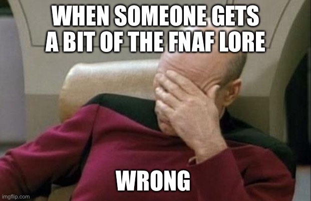 Captain Picard Facepalm Meme | WHEN SOMEONE GETS A BIT OF THE FNAF LORE; WRONG | image tagged in memes,captain picard facepalm | made w/ Imgflip meme maker