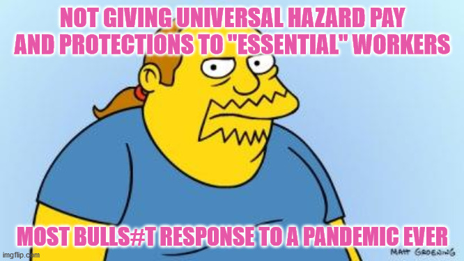 You matter, but words are the only thing we want to give you | NOT GIVING UNIVERSAL HAZARD PAY AND PROTECTIONS TO "ESSENTIAL" WORKERS; MOST BULLS#T RESPONSE TO A PANDEMIC EVER | image tagged in worst thing ever simpsons,corporate greed,this is america,shame,covid-19 | made w/ Imgflip meme maker