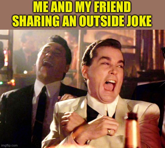 Good Fellas Hilarious Meme | ME AND MY FRIEND SHARING AN OUTSIDE JOKE | image tagged in memes,good fellas hilarious | made w/ Imgflip meme maker