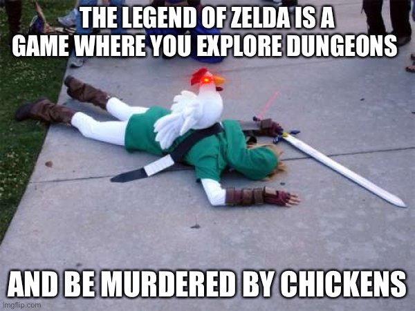 Zelda Chicken | THE LEGEND OF ZELDA IS A GAME WHERE YOU EXPLORE DUNGEONS; AND BE MURDERED BY CHICKENS | image tagged in zelda chicken | made w/ Imgflip meme maker