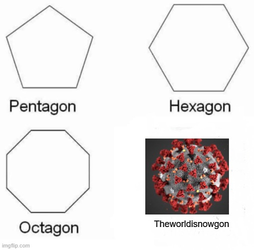 Pentagon Hexagon Octagon | Theworldisnowgon | image tagged in memes,pentagon hexagon octagon | made w/ Imgflip meme maker
