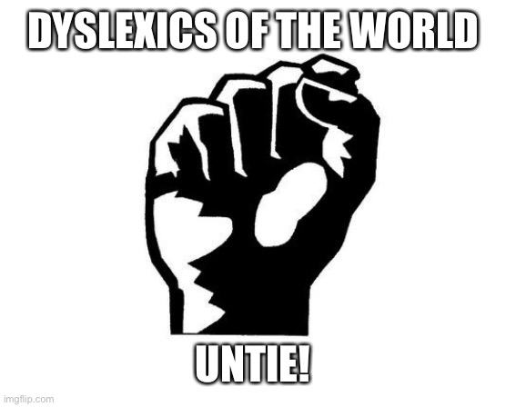 Socialism's Iron Fist | DYSLEXICS OF THE WORLD; UNTIE! | image tagged in socialism's iron fist | made w/ Imgflip meme maker
