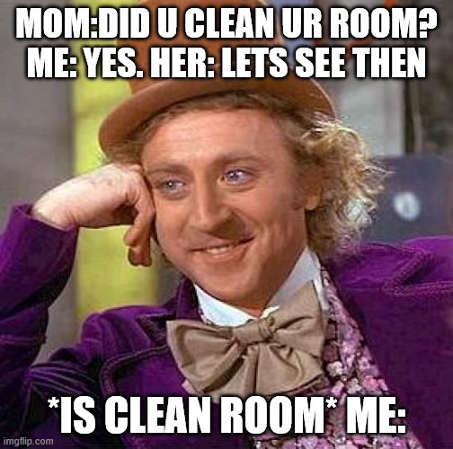 Creepy Condescending Wonka | MOM:DID U CLEAN UR ROOM? ME: YES. HER: LETS SEE THEN; *IS CLEAN ROOM* ME: | image tagged in memes,creepy condescending wonka | made w/ Imgflip meme maker