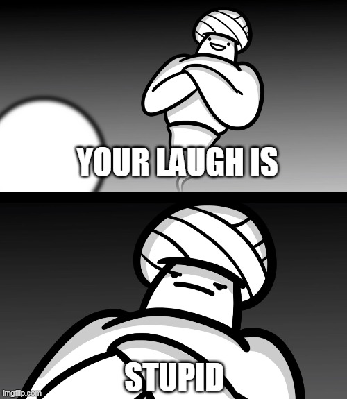 YOUR LAUGH IS STUPID | made w/ Imgflip meme maker