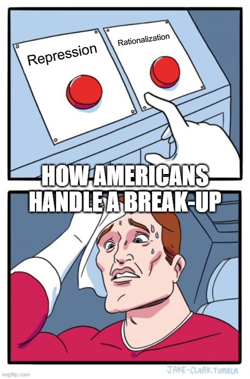 Two Buttons Meme | Rationalization; Repression; HOW AMERICANS HANDLE A BREAK-UP | image tagged in memes,two buttons | made w/ Imgflip meme maker