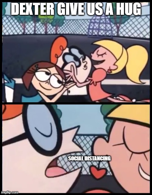 Listen to Dexter hes the scientist | DEXTER GIVE US A HUG; SOCIAL DISTANCING | image tagged in memes,say it again dexter,coronavirus | made w/ Imgflip meme maker