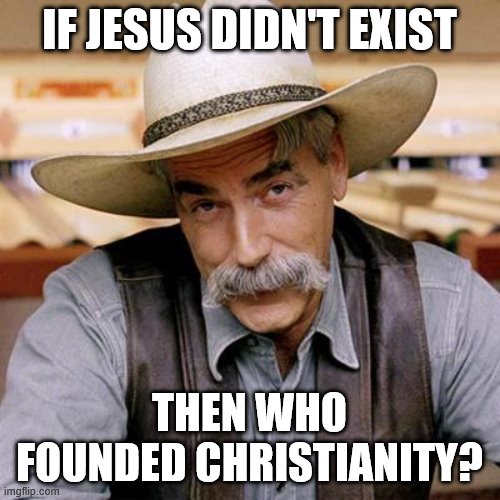 Though I haven't closely reviewed the historical record myself, Occam's Razor and pure logic imply that Jesus existed. | IF JESUS DIDN'T EXIST; THEN WHO FOUNDED CHRISTIANITY? | image tagged in sarcasm cowboy,jesus,jesus christ,christianity,logic,history | made w/ Imgflip meme maker