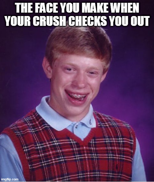 Bad Luck Brian Meme | THE FACE YOU MAKE WHEN YOUR CRUSH CHECKS YOU OUT | image tagged in memes,bad luck brian | made w/ Imgflip meme maker