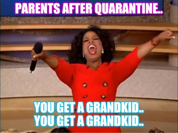 Oprah You Get A | PARENTS AFTER QUARANTINE.. YOU GET A GRANDKID..
YOU GET A GRANDKID.. | image tagged in memes,oprah you get a | made w/ Imgflip meme maker