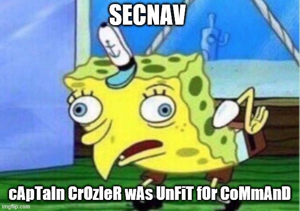 Mocking Spongebob | SECNAV; cApTaIn CrOzIeR wAs UnFiT fOr CoMmAnD | image tagged in memes,mocking spongebob | made w/ Imgflip meme maker