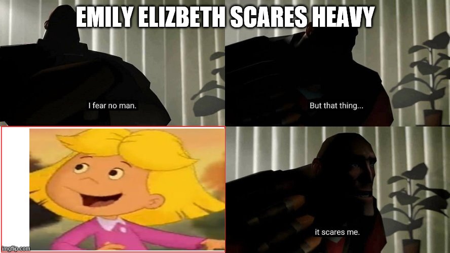 I fear no girl but she scares me | EMILY ELIZBETH SCARES HEAVY | image tagged in tf2 heavy i fear no man | made w/ Imgflip meme maker