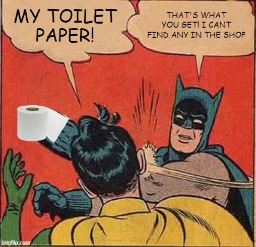 Batman Slapping Robin Meme | MY TOILET PAPER! THAT'S WHAT YOU GET! I CANT FIND ANY IN THE SHOP | image tagged in memes,batman slapping robin | made w/ Imgflip meme maker
