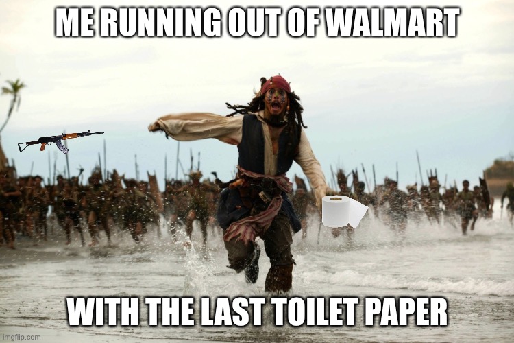 captain jack sparrow running | ME RUNNING OUT OF WALMART; WITH THE LAST TOILET PAPER | image tagged in captain jack sparrow running | made w/ Imgflip meme maker