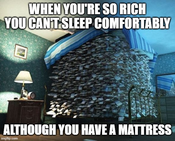Money Under Mattress | WHEN YOU'RE SO RICH YOU CAN'T SLEEP COMFORTABLY; ALTHOUGH YOU HAVE A MATTRESS | image tagged in money under mattress | made w/ Imgflip meme maker