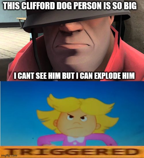 solider peed off Emily Elizbeth | THIS CLIFFORD DOG PERSON IS SO BIG; I CANT SEE HIM BUT I CAN EXPLODE HIM | image tagged in tf2 soldier,clifford the big red dog | made w/ Imgflip meme maker