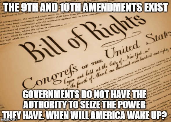 Bill of Rights  | THE 9TH AND 10TH AMENDMENTS EXIST; GOVERNMENTS DO NOT HAVE THE AUTHORITY TO SEIZE THE POWER THEY HAVE. WHEN WILL AMERICA WAKE UP? | image tagged in bill of rights | made w/ Imgflip meme maker