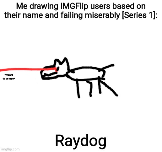 Blank White Template | Me drawing IMGFlip users based on their name and failing miserably [Series 1]:; *meant to be rays*; Raydog | image tagged in blank white template | made w/ Imgflip meme maker