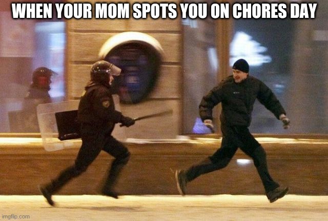 Police Chasing Guy | WHEN YOUR MOM SPOTS YOU ON CHORES DAY | image tagged in police chasing guy | made w/ Imgflip meme maker