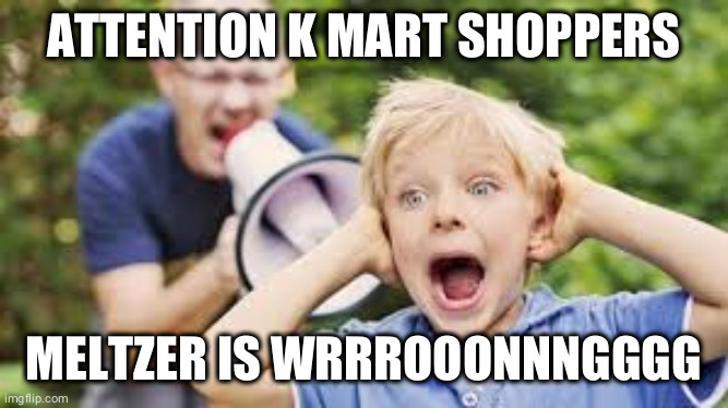 Bayley screaming at kids1 | ATTENTION K MART SHOPPERS; MELTZER IS WRRROOONNNGGGG | image tagged in bayley screaming at kids1 | made w/ Imgflip meme maker