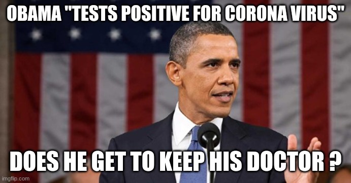 OBAMA "TESTS POSITIVE FOR CORONA VIRUS"; DOES HE GET TO KEEP HIS DOCTOR ? | image tagged in barack obama,coronavirus,healthcare,sick,doctor,lies | made w/ Imgflip meme maker