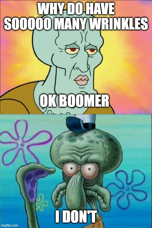Squidward Meme | WHY DO HAVE SOOOOO MANY WRINKLES; OK BOOMER; I DON'T | image tagged in memes,squidward | made w/ Imgflip meme maker