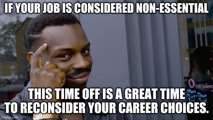 Roll Safe Think About It Meme | IF YOUR JOB IS CONSIDERED NON-ESSENTIAL; THIS TIME OFF IS A GREAT TIME TO RECONSIDER YOUR CAREER CHOICES. | image tagged in memes,roll safe think about it | made w/ Imgflip meme maker