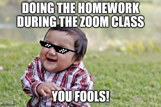 Evil Toddler Meme | DOING THE HOMEWORK DURING THE ZOOM CLASS; YOU FOOLS! | image tagged in memes,evil toddler,school | made w/ Imgflip meme maker