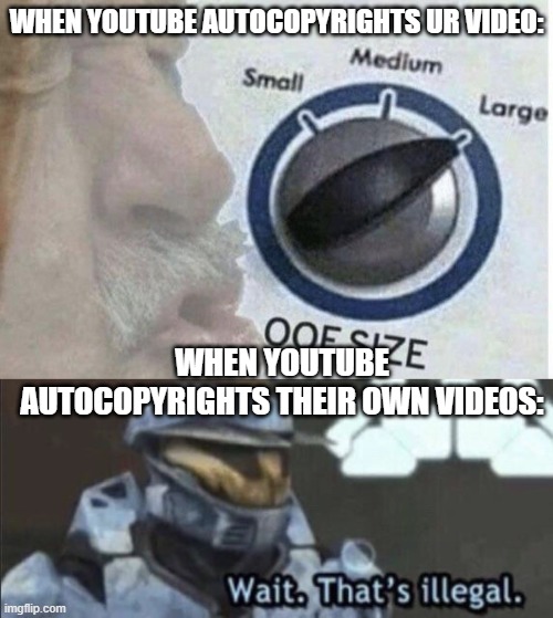 WHEN YOUTUBE AUTOCOPYRIGHTS UR VIDEO:; WHEN YOUTUBE AUTOCOPYRIGHTS THEIR OWN VIDEOS: | image tagged in wait thats illegal,oof size large | made w/ Imgflip meme maker