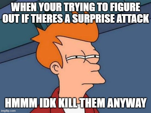 Futurama Fry | WHEN YOUR TRYING TO FIGURE OUT IF THERES A SURPRISE ATTACK; HMMM IDK KILL THEM ANYWAY | image tagged in memes,futurama fry | made w/ Imgflip meme maker