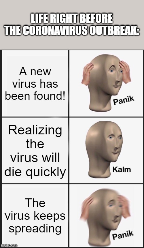Panik Kalm Panik | LIFE RIGHT BEFORE THE CORONAVIRUS OUTBREAK:; A new virus has been found! Realizing the virus will die quickly; The virus keeps spreading | image tagged in memes,panik kalm panik | made w/ Imgflip meme maker