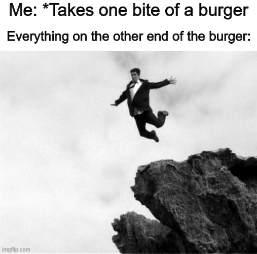 Every damn time | Me: *Takes one bite of a burger; Everything on the other end of the burger: | image tagged in man jumping off a cliff,memes,funny,burger,yeet | made w/ Imgflip meme maker