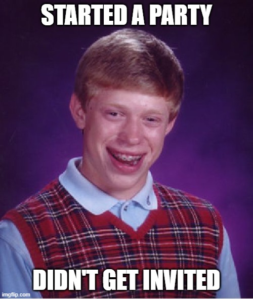 Ouch... | STARTED A PARTY; DIDN'T GET INVITED | image tagged in memes,bad luck brian | made w/ Imgflip meme maker