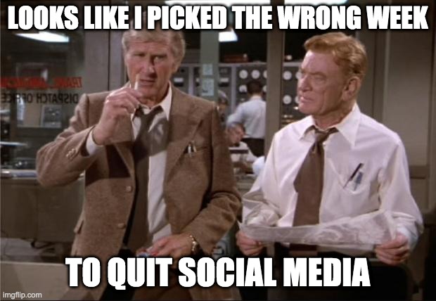Airplane Wrong Week | LOOKS LIKE I PICKED THE WRONG WEEK; TO QUIT SOCIAL MEDIA | image tagged in airplane wrong week | made w/ Imgflip meme maker