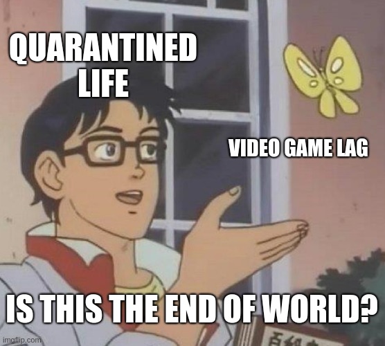 Is This A Pigeon | QUARANTINED LIFE; VIDEO GAME LAG; IS THIS THE END OF WORLD? | image tagged in memes,is this a pigeon | made w/ Imgflip meme maker