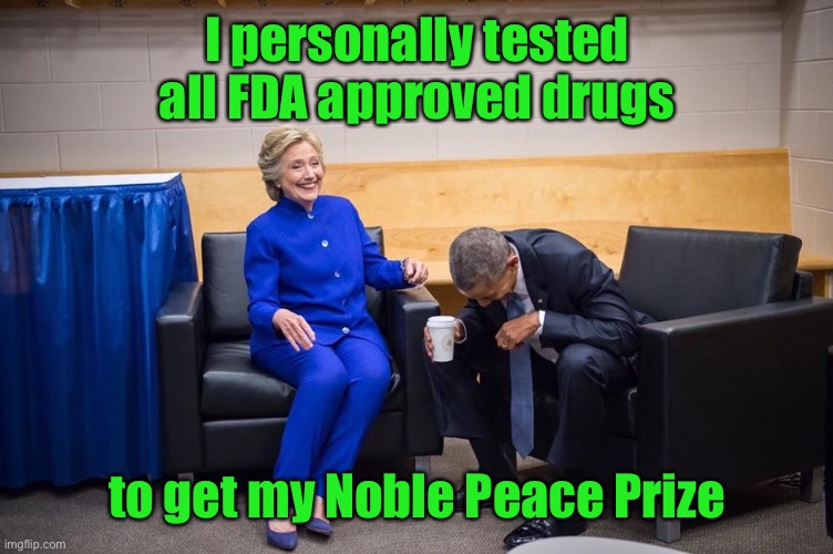 Hillary Obama Laugh | I personally tested all FDA approved drugs to get my Noble Peace Prize | image tagged in hillary obama laugh | made w/ Imgflip meme maker