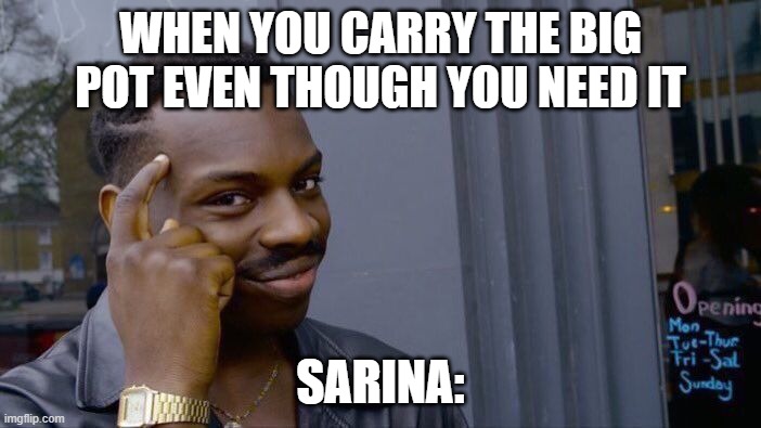 Roll Safe Think About It Meme | WHEN YOU CARRY THE BIG POT EVEN THOUGH YOU NEED IT; SARINA: | image tagged in memes,roll safe think about it | made w/ Imgflip meme maker