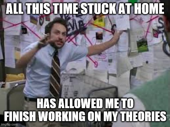 conspiracy theory | ALL THIS TIME STUCK AT HOME; HAS ALLOWED ME TO FINISH WORKING ON MY THEORIES | image tagged in conspiracy theory | made w/ Imgflip meme maker