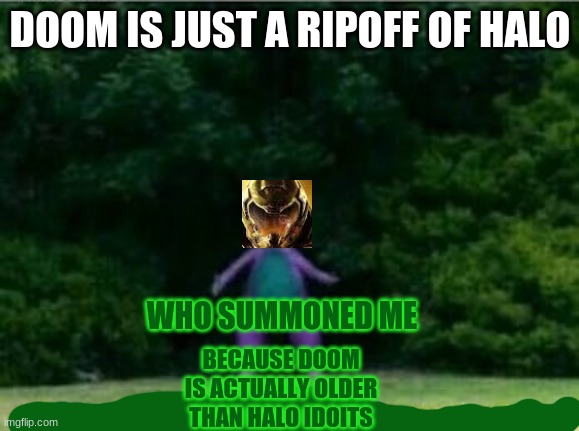 Whomst has awakened the ancient one | DOOM IS JUST A RIPOFF OF HALO; WHO SUMMONED ME; BECAUSE DOOM IS ACTUALLY OLDER THAN HALO IDOITS | image tagged in whomst has awakened the ancient one | made w/ Imgflip meme maker