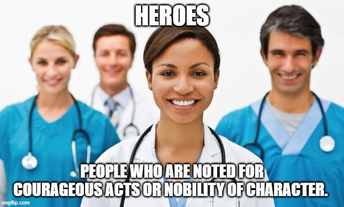 Nurses | HEROES; PEOPLE WHO ARE NOTED FOR COURAGEOUS ACTS OR NOBILITY OF CHARACTER. | image tagged in nurses | made w/ Imgflip meme maker
